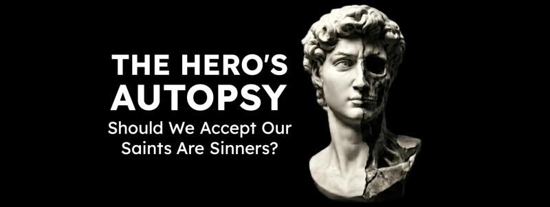 The Hero's Autopsy: Should We Accept Our Saints Are Sinners?
